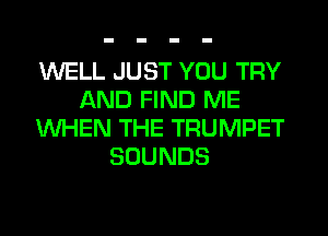 WELL JUST YOU TRY
AND FIND ME
WHEN THE TRUMPET
SOUNDS