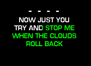 NOW JUST YOU
TRY AND STOP ME

WHEN THE CLOUDS
ROLL BACK