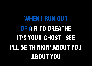 WHEN I BUN OUT
OF AIR T0 BREATHE
IT'S YOUR GHOSTI SEE
PLLBETHHHHH'ABOUTYOU

ABOUT YOU I