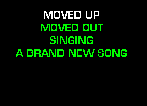 MOVED UP
MOVED OUT
SINGING

A BRAND NEW SONG