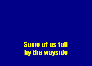 Some Of US fall
DH the wayside