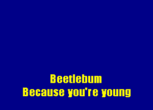 Beetlehum
Because HOU'IB HOUIIQ