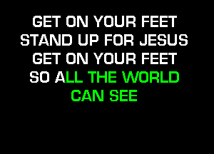 GET ON YOUR FEET
STAND UP FOR JESUS
GET ON YOUR FEET
80 ALL THE WORLD
CAN SEE