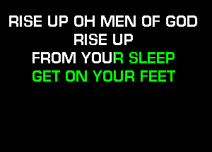 RISE UP 0H MEN OF GOD
RISE UP
FROM YOUR SLEEP
GET ON YOUR FEET