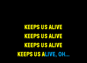 KEEPS US ALIVE

KEEPS US ALIVE
KEEPS US ALIVE
KEEPS US ALIVE, 0H...