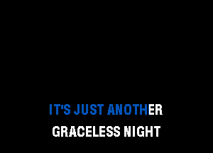 IT'S JUST ANOTHER
GRACELESS NIGHT