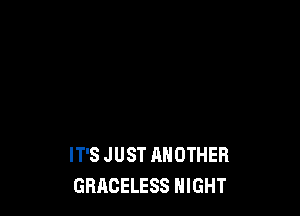 IT'S JUST ANOTHER
GRACELESS NIGHT