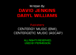 Written By.

DAVID JENKINS
DARYL WILLIAMS

Publishers
CENTERGY MUSIC (BMIJ.
CENTERGETIC MUSIC LASCAPJ

ALL RIGHTS RESERVED

USED BY PERMISSION l