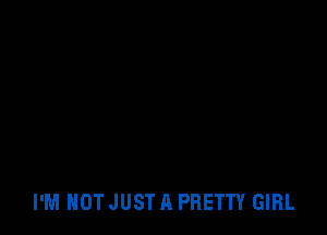 I'M NOT JUST A PRETTY GIRL