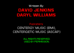 Written By.

DAVID JENKINS
DARYL WILLIAMS

Publishers
CENTERGY MUSIC (BMIJ.
CENTERGETIC MUSIC LASCAPJ

ALL RIGHTS RESERVED

USED BY PERMISSION l