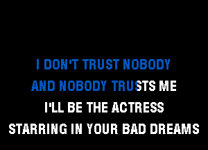 I DON'T TRUST NOBODY
AND NOBODY TRUSTS ME
I'LL BE THE ACTRESS
STARRIHG IN YOUR BAD DREAMS