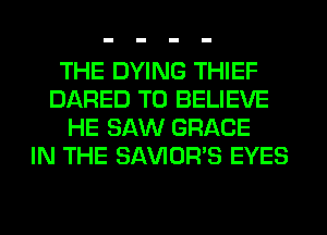 THE DYING THIEF
DARED TO BELIEVE
HE SAW GRACE
IN THE SAVIOR'S EYES