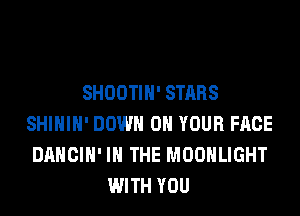 SHOOTIH' STARS
SHIHIH' DOWN ON YOUR FACE
DANCIH' IN THE MOONLIGHT
WITH YOU