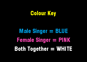 Colour Key

Male Singer 2 BLUE

Female Singer a PIHK
Both Together WHITE