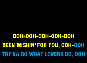 OOH-OOH-OOH-OOH-OOH
BEEN WISHIH' FOR YOU, OOH-OOH
TRY'HA DO WHAT LOVERS DO, 00H