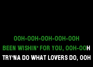 OOH-OOH-OOH-OOH-OOH
BEEN WISHIH' FOR YOU, OOH-OOH
TRY'HA DO WHAT LOVERS DO, 00H