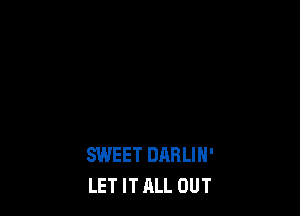 SWEET DARLIH'
LET IT ALL OUT