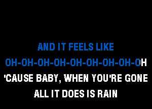 AND IT FEELS LIKE
0H-OH-OH-OH-OH-OH-OH-OH-OH
'CAUSE BABY, WHEN YOU'RE GONE

ALL IT DOES IS RAIN