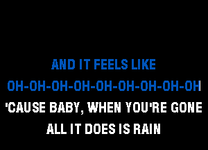 AND IT FEELS LIKE
0H-OH-OH-OH-OH-OH-OH-OH-OH
'CAUSE BABY, WHEN YOU'RE GONE

ALL IT DOES IS RAIN