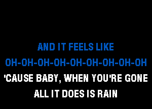 AND IT FEELS LIKE
0H-OH-OH-OH-OH-OH-OH-OH-OH
'CAUSE BABY, WHEN YOU'RE GONE

ALL IT DOES IS RAIN