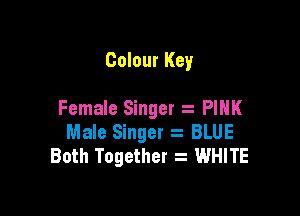 Colour Key

Female Singer . PINK
Male Singer s BLUE
Both Together z WHITE