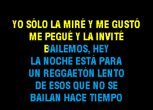 Y0 sOLo LA MIRE Y ME GUSTO
ME PEGUE Y LA INVITE
BAILEMOS, HEY
LA HOCHE ESTA PARA
UH REGGAETOH LEHTO
DE esos QUE NO SE
3mm HACE TIEMPO