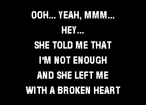 00H... YEAH, MMM...
HEY...
SHE TOLD ME THAT
I'M NOT ENOUGH
AND SHE LEFT ME

WITH A BROKEN HEART l