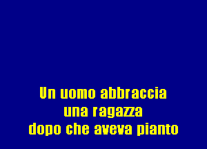 Ul'l uomo ahhraccia
una ragazza
HOBO Ghe aueua nianto