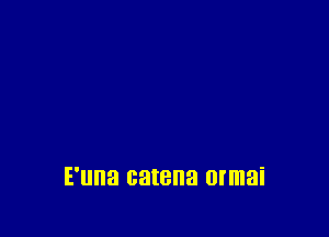 E'una catena ormai