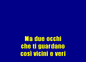 n13 due occni
cue ti guamano
cosi uicini e ueri