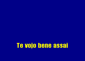 Te uoio Dene assai