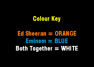 Colour Key

Ed Sheetan ORANGE
Eminem BLUE
Both Together z 1WHITE