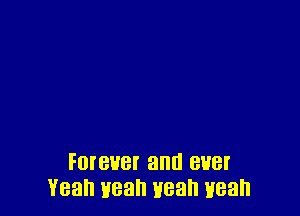 Foreuet and ever
Yeah yeah yeah uean