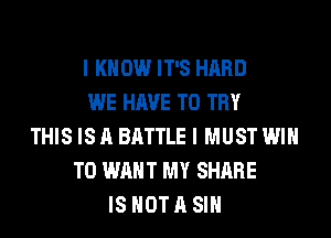 I K 0W IT'S HARD
WE HAVE TO TRY
THIS IS A BATTLE I MUST WIN
T0 WANT MY SHARE
IS NOT A SIH