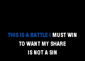 THIS ISA BATTLE I MUST WIH
T0 WANT MY SHARE
IS HOTA SIN