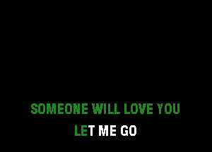 SOMEONE WILL LOVE YOU
LET ME GO