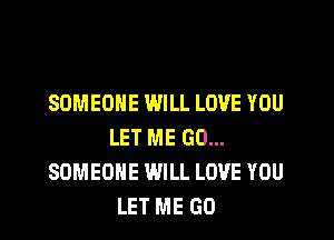 SOMEONE WILL LOVE YOU

LET ME GO...
SOMEONE WILL LOVE YOU
LET ME GO