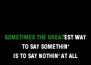 SOMETIMES THE GREATEST WAY
TO SAY SOMETHIH'
IS TO SAY HOTHlH' AT ALL