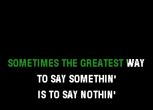 SOMETIMES THE GREATEST WAY
TO SAY SOMETHIH'
IS TO SAY HOTHlH'