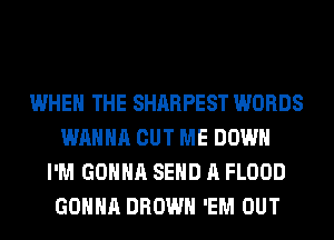 WHEN THE SHARPEST WORDS
WANNA CUT ME DOWN
I'M GONNA SEND A FLOOD
GONNA BROWN 'EM OUT