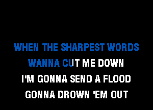 WHEN THE SHARPEST WORDS
WANNA CUT ME DOWN
I'M GONNA SEND A FLOOD
GONNA BROWN 'EM OUT