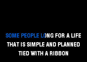 SOME PEOPLE LONG FOR A LIFE
THAT IS SIMPLE AND PLANNED
TIED WITH A RIBBON