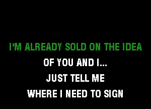 I'M ALREADY SOLD 0 THE IDEA
OF YOU AND I...
JUST TELL ME
WHERE I NEED TO SIGN