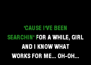 'CAUSE I'VE BEEN
SEARCHIH' FOR A WHILE, GIRL
AND I K 0W WHAT
WORKS FOR ME... OH-OH...