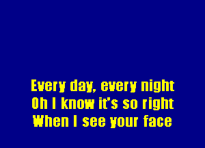 EHBI'H Half. 838W night
Oh I know it's 50 light
When I 588 110! face