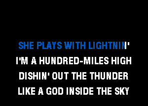 SHE PLAYS WITH LIGHTHIH'
I'M A HUHDRED-MILES HIGH
DISHIH' OUT THE THUNDER
LIKE A GOD INSIDE THE SKY