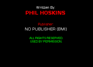 UUrnmen By

PHIL HOSKINS

Pubhsher
NOPUBUSHERtBMU

ALL RIGHTS RESERVED
USEDBYPEHMBQON