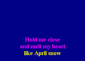 and melt my heart
like April snow