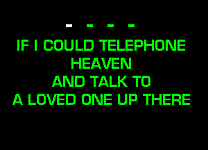 IF I COULD TELEPHONE
HEAVEN
AND TALK TO
A LOVED ONE UP THERE