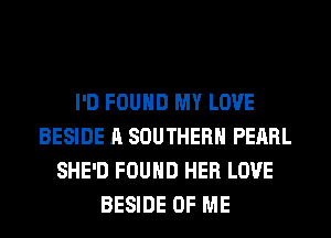 I'D FOUND MY LOVE
BESIDE A SOUTHERN PEARL
SHE'D FOUND HER LOVE
BESIDE OF ME